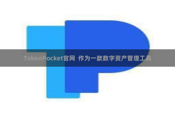 TokenPocket官网 作为一款数字资产管理工具