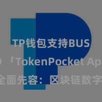 TP钱包支持BUSD 「TokenPocket App」全面先容：区块链数字钱包集成利用，安全处治及方便交往，为用户带来全新数字钞票体验。