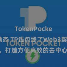 TokenPocket最新动态 TP钱包终了Web3契约功能，打造方便高效的去中心化数字钞票惩办系统