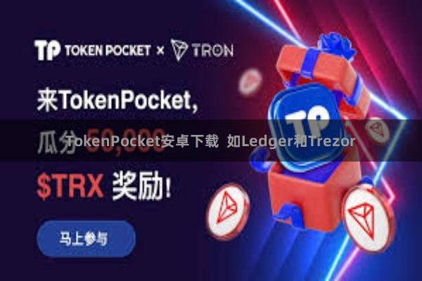 TokenPocket安卓下载  如Ledger和Trezor