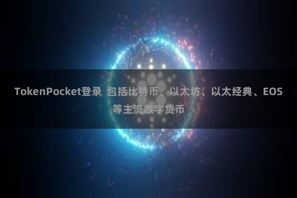 TokenPocket登录  包括比特币、以太坊、以太经典、EOS等主流数字货币